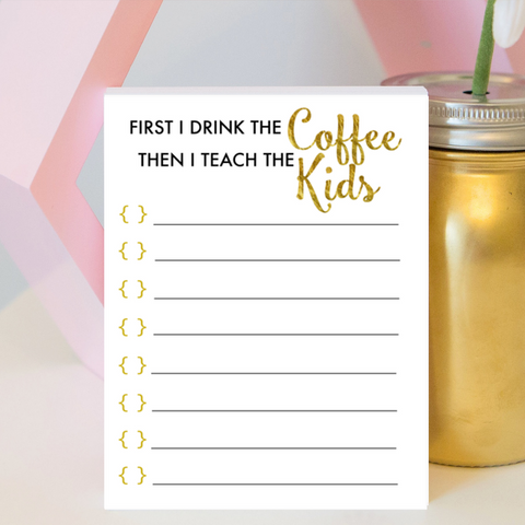 First I Drink the Coffee Then I Teach The Kids To Do List